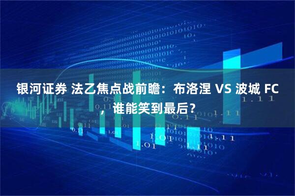 银河证券 法乙焦点战前瞻：布洛涅 VS 波城 FC，谁能笑到最后？