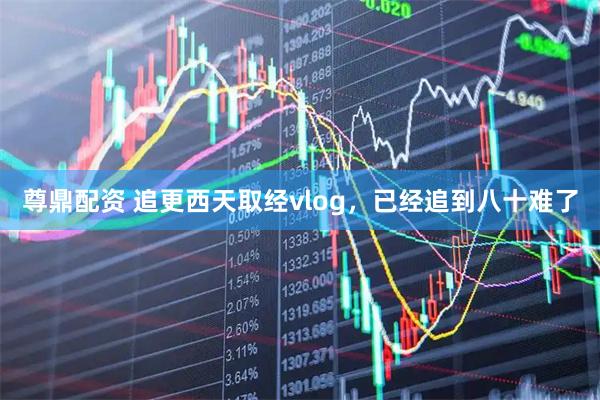 尊鼎配资 追更西天取经vlog，已经追到八十难了