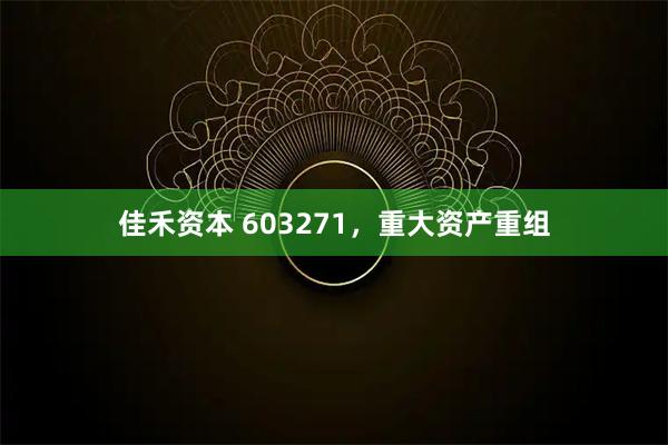 佳禾资本 603271，重大资产重组