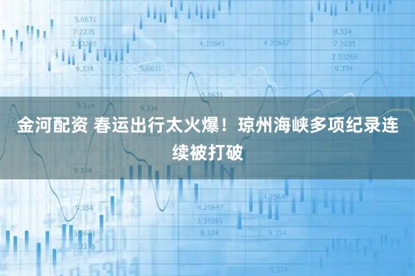 金河配资 春运出行太火爆！琼州海峡多项纪录连续被打破