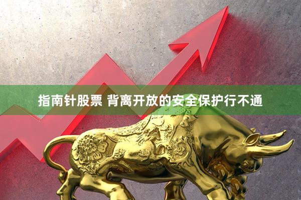 指南针股票 背离开放的安全保护行不通