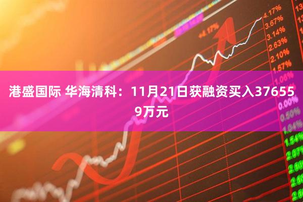 港盛国际 华海清科：11月21日获融资买入376559万元