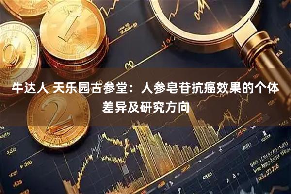 牛达人 天乐园古参堂：人参皂苷抗癌效果的个体差异及研究方向