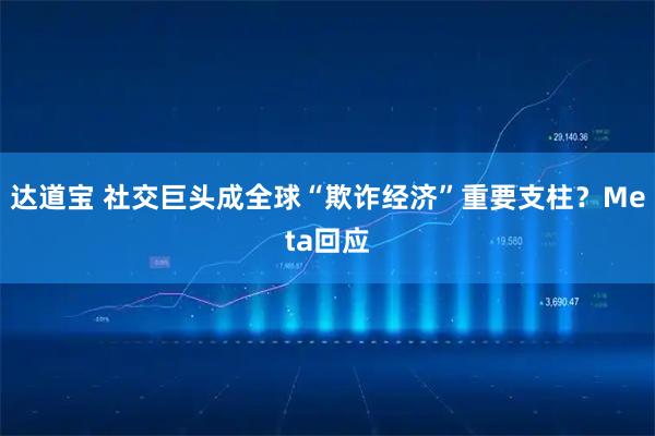达道宝 社交巨头成全球“欺诈经济”重要支柱？Meta回应