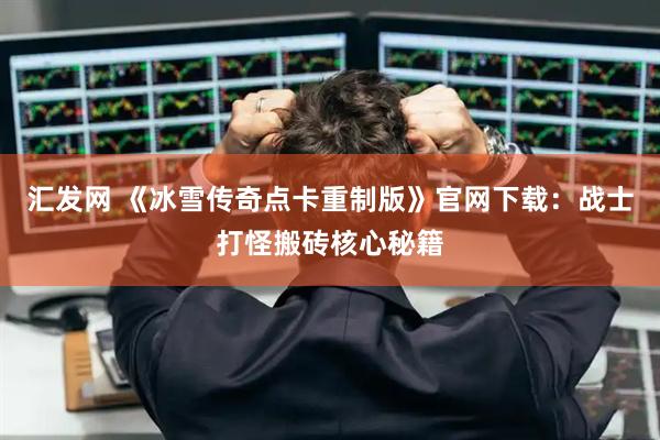 汇发网 《冰雪传奇点卡重制版》官网下载：战士打怪搬砖核心秘籍
